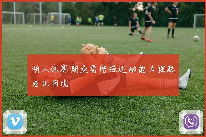湖人休赛期亟需增强运动能力摆脱老化困境