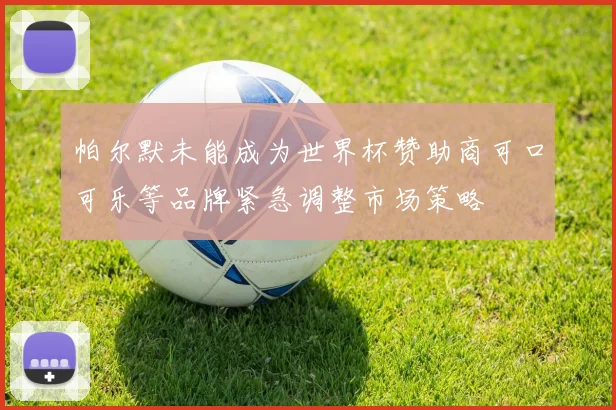 帕尔默未能成为世界杯赞助商可口可乐等品牌紧急调整市场策略