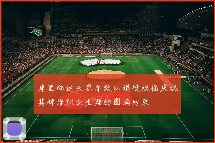 库里向达米恩李致以退役祝福庆祝其辉煌职业生涯的圆满结束