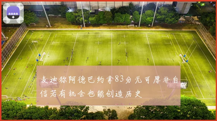 麦迪称阿德巴约拿83分无可厚非自信若有机会也能创造历史