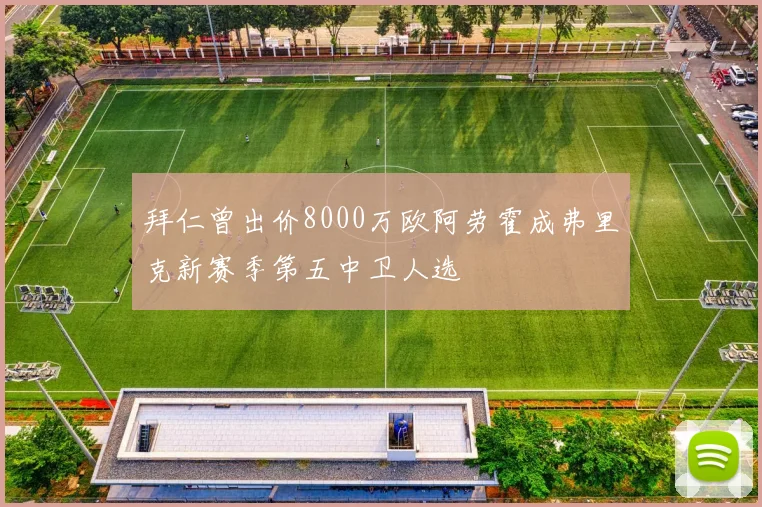 拜仁曾出价8000万欧阿劳霍成弗里克新赛季第五中卫人选
